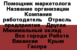 Помощник маркетолога › Название организации ­ Компания-работодатель › Отрасль предприятия ­ Другое › Минимальный оклад ­ 35 000 - Все города Работа » Вакансии   . Крым,Гаспра